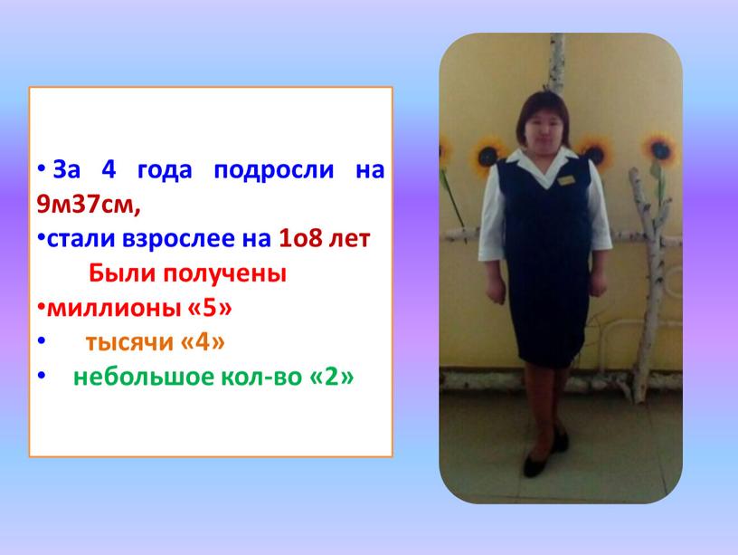 За 4 года подросли на 9м37см, стали взрослее на 1о8 лет