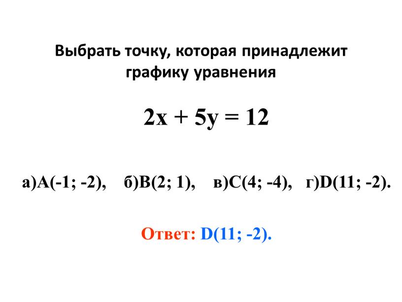 Выбрать точку, которая принадлежит графику уравнения 2х + 5у = 12 а)А(-1; -2), б)В(2; 1), в)С(4; -4), г)D(11; -2)