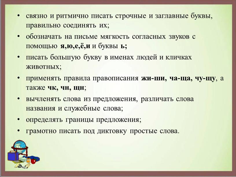 связно и ритмично писать строчные и заглавные буквы, правильно соединять их; обозначать на письме мягкость согласных звуков с помощью я,ю,е,ё,и и буквы ь; писать большую…