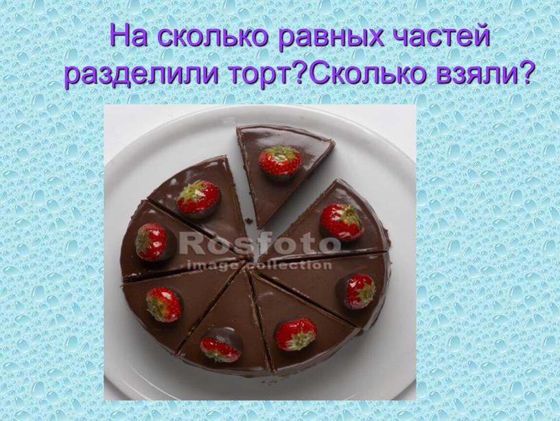 На сколько равных частей разделили торт?Сколько взяли?