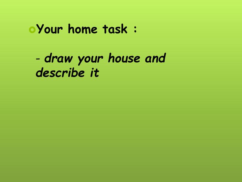 Your home task : - draw your house and describe it