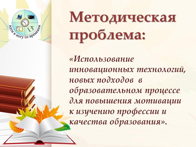 Методическая проблема: «Использование инновационных технологий, новых подходов в образовательном процессе для повышения мотивации к изучению профессии и качества образования»