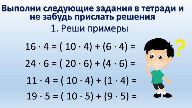 Реши примеры 16 ∙ 4 = ( 10 ∙ 4) + (6 ∙ 4) = 24 ∙ 6 = ( 20 ∙ 6) + (4…