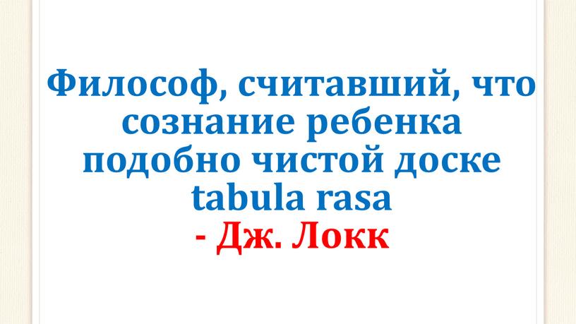 Философ, считавший, что сознание ребенка подобно чистой доске tabula rasa -