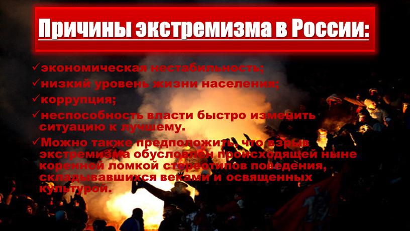 Причины экстремизма в России: экономическая нестабильность; низкий уровень жизни населения; коррупция; неспособность власти быстро изменить ситуацию к лучшему