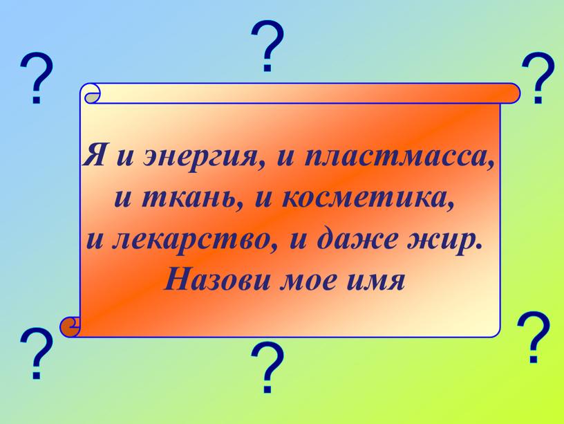 Я и энергия, и пластмасса, и ткань, и косметика, и лекарство, и даже жир