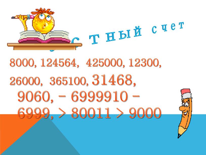 Устный счет 8000, 124564, 425000, 12300, 26000, 365100, 31468, 9060, - 6999910 -6999, > 80011 > 9000