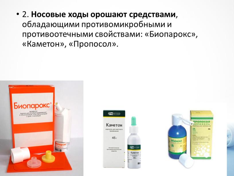 Носовые ходы орошают средствами , обладающими противомикробными и противоотечными свойствами: «Биопарокс», «Каметон», «Пропосол»