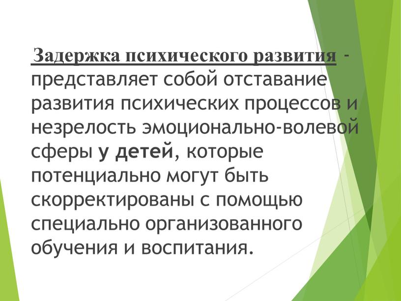 Задержка психического развития -представляет собой отставание развития психических процессов и незрелость эмоционально-волевой сферы у детей , которые потенциально могут быть скорректированы с помощью специально организованного…