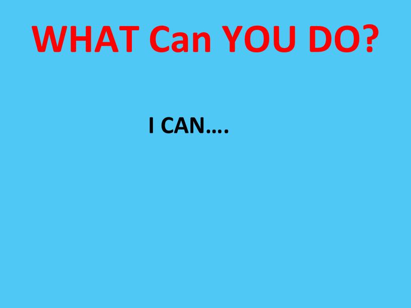 WHAT Can YOU DO? I CAN….