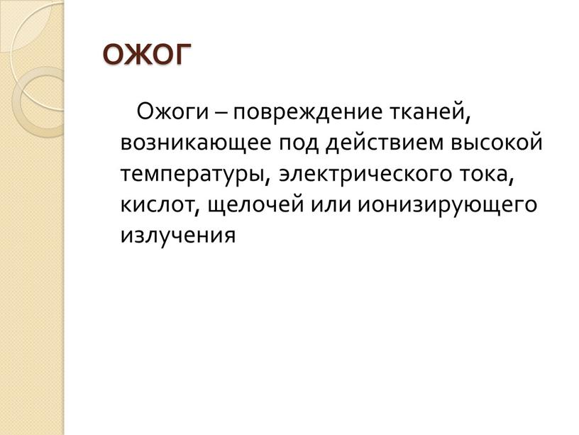 ОЖОГ Ожоги – повреждение тканей, возникающее под действием высокой температуры, электрического тока, кислот, щелочей или ионизирующего излучения