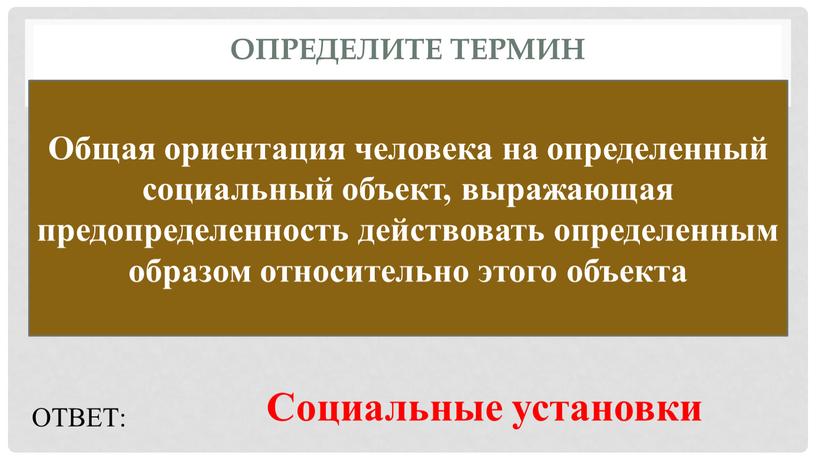 Определите термин Общая ориентация человека на определенный социальный объект, выражающая предопределенность действовать определенным образом относительно этого объекта