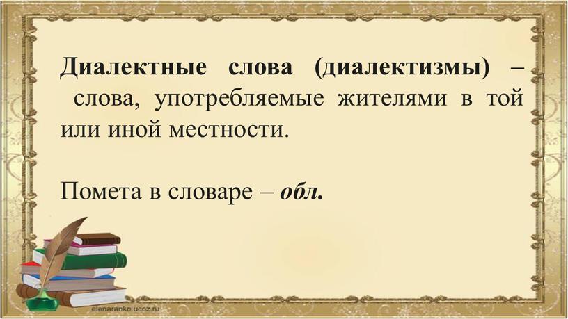 Диалектные слова (диалектизмы) – слова, употребляемые жителями в той или иной местности