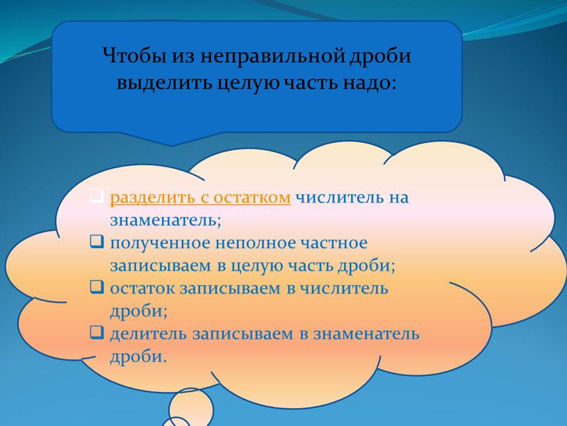 Чтобы из неправильной дроби выделить целую часть надо: разделить с остатком числитель на знаменатель; полученное неполное частное записываем в целую часть дроби; остаток записываем в…