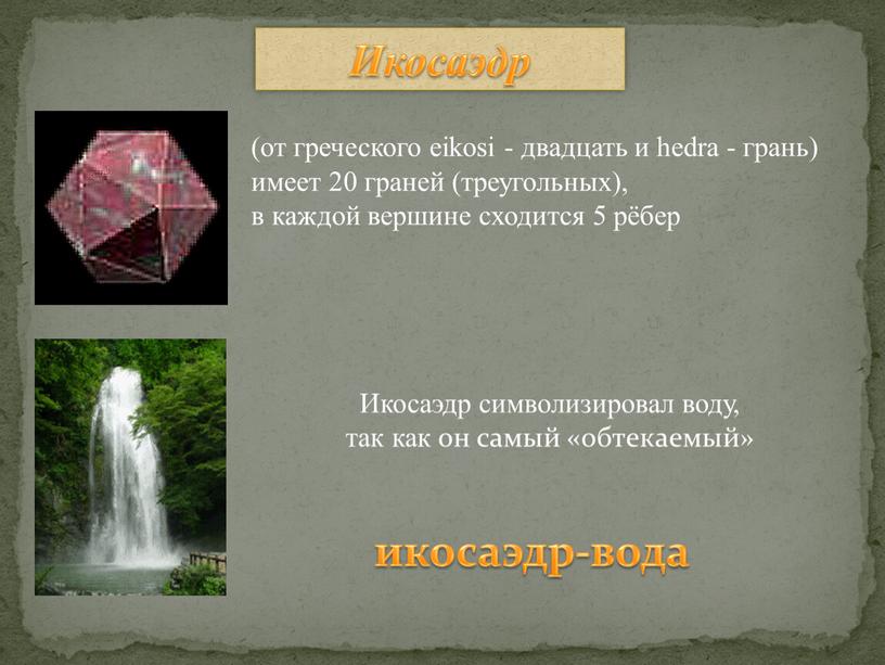 Икосаэдр икосаэдр-вода Икосаэдр символизировал воду, так как он самый «обтекаемый» (от греческого eikosi - двадцать и hedra - грань) имеет 20 граней (треугольных), в каждой…