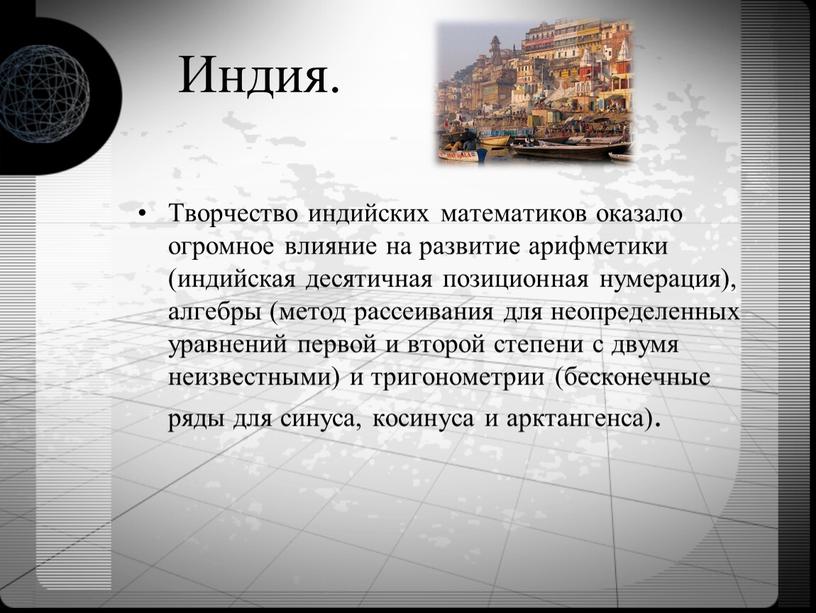 Индия. Творчество индийских математиков оказало огромное влияние на развитие арифметики (индийская десятичная позиционная нумерация), алгебры (метод рассеивания для неопределенных уравнений первой и второй степени с…