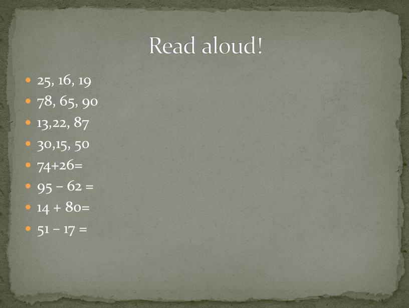 25, 16, 19 78, 65, 90 13,22, 87 30,15, 50 74+26= 95 – 62 = 14 + 80= 51 – 17 = Read aloud!