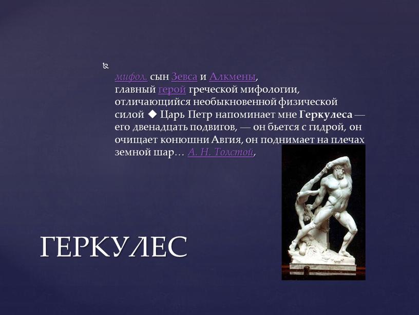 Зевса и Алкмены, главный герой греческой мифологии, отличающийся необыкновенной физической силой ◆
