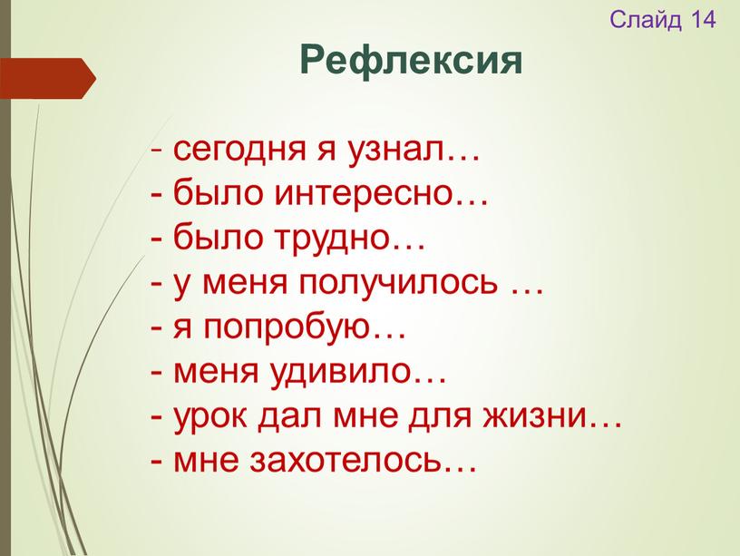 Слайд 14 Рефлексия - сегодня я узнал… - было интересно… - было трудно… - у меня получилось … - я попробую… - меня удивило… -…