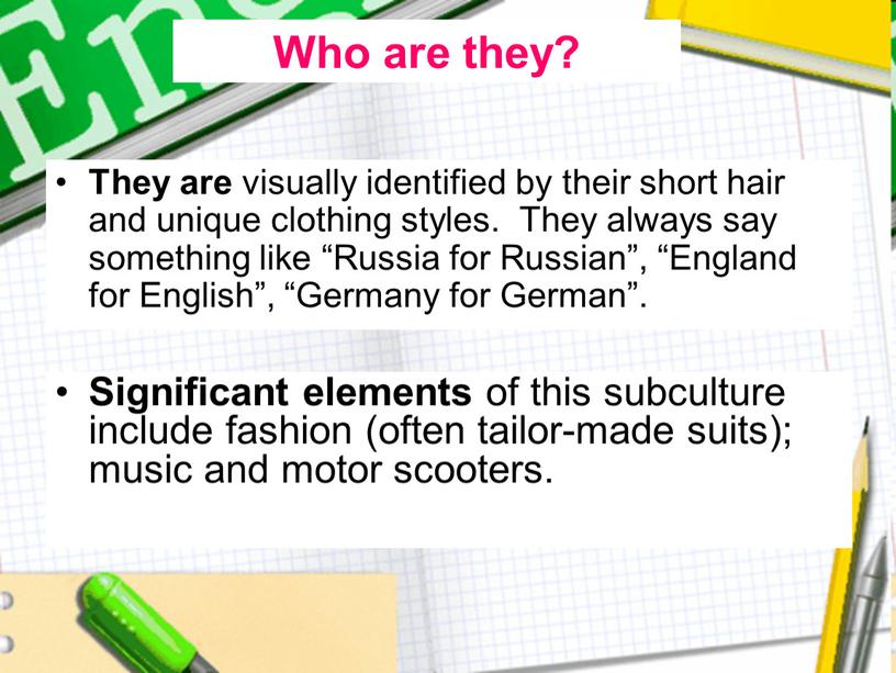 They are visually identified by their short hair and unique clothing styles