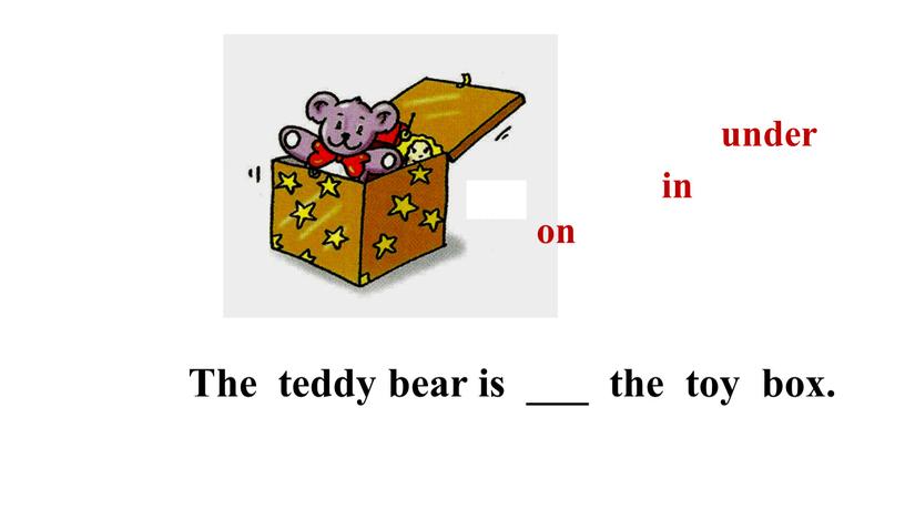 The teddy bear is ___ the toy box