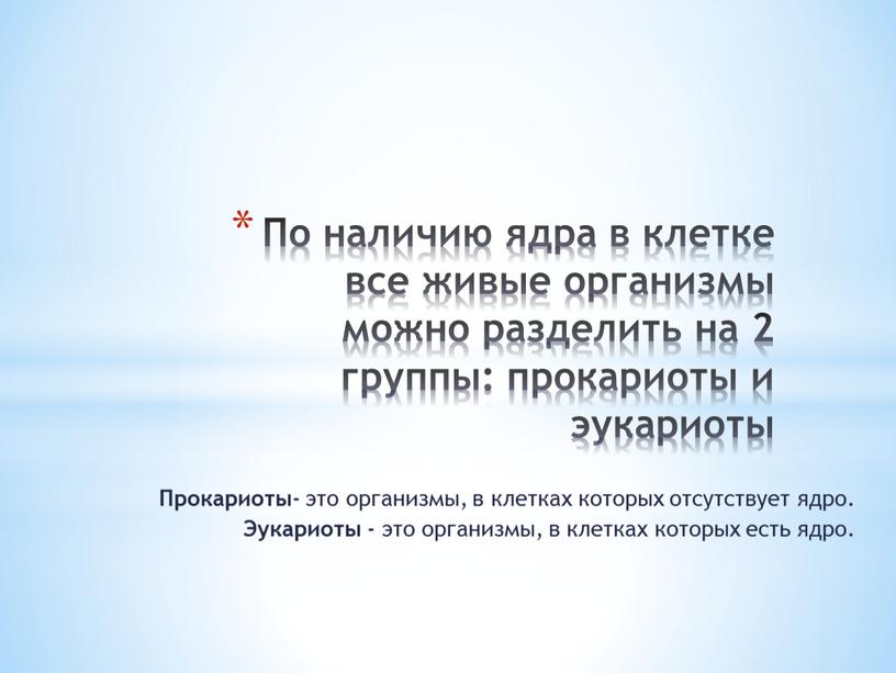 По наличию ядра в клетке все живые организмы можно разделить на 2 группы: прокариоты и эукариоты