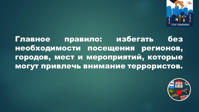 Главное правило: избегать без необходимости посещения регионов, городов, мест и мероприятий, которые могут привлечь внимание террористов