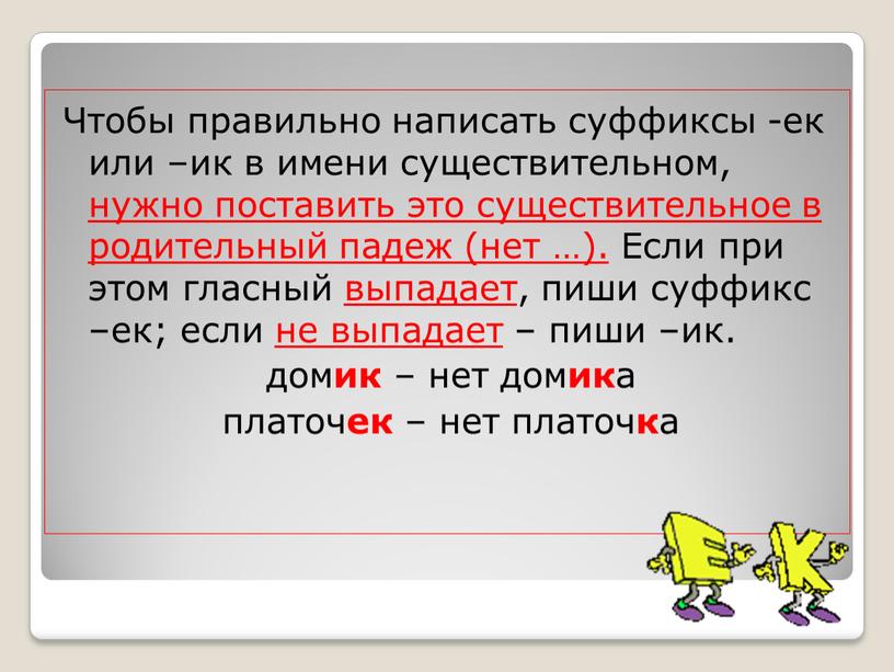 Чтобы правильно написать суффиксы -ек или –ик в имени существительном, нужно поставить это существительное в родительный падеж (нет …)