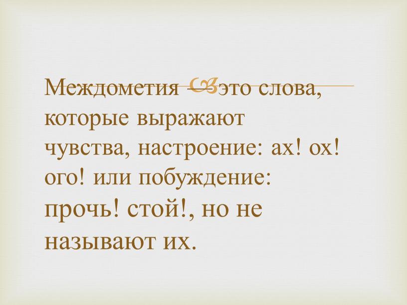 Междометия — это слова, которые выражают чувства, настроение: ах! ох! ого! или побуждение: прочь! стой!, но не называют их