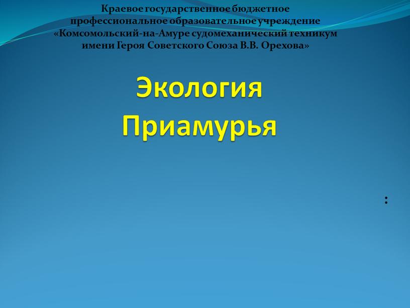 Экология Приамурья : Краевое государственное бюджетное профессиональное образовательное учреждение «Комсомольский-на-Амуре судомеханический техникум имени