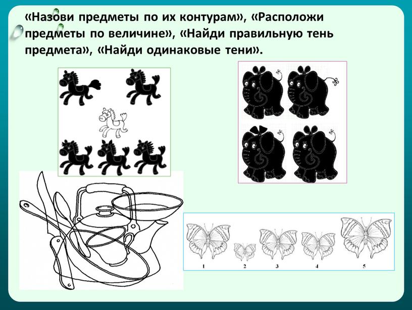 Назови предметы по их контурам», «Расположи предметы по величине», «Найди правильную тень предмета», «Найди одинаковые тени»