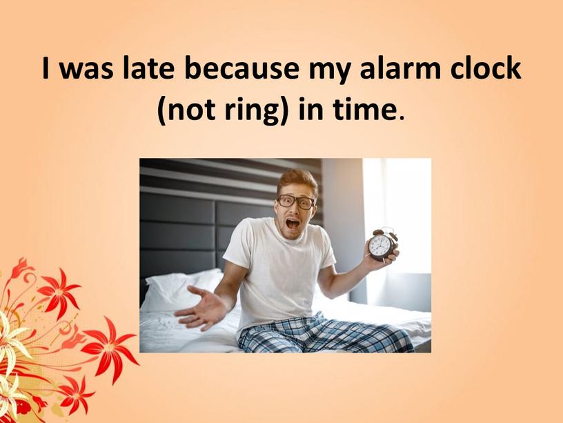 I was late because my alarm clock (not ring) in time
