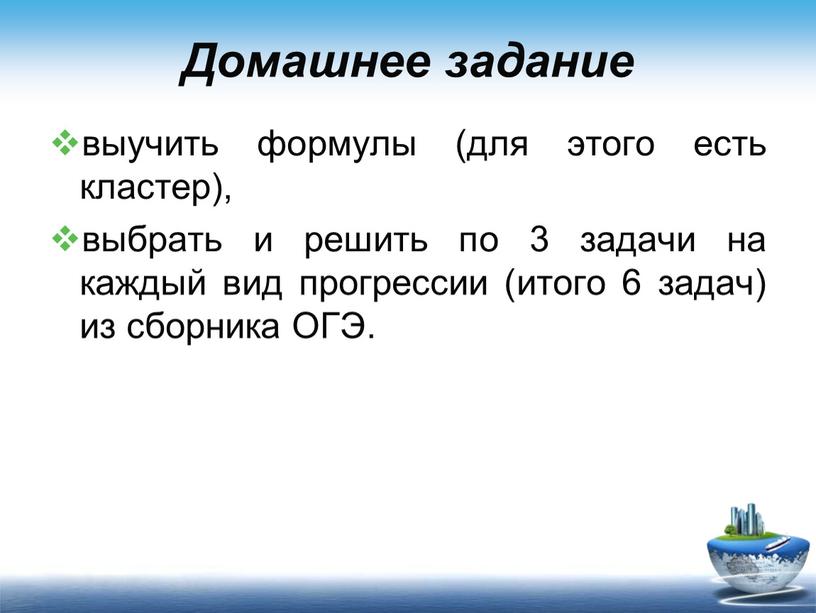 Домашнее задание выучить формулы (для этого есть кластер), выбрать и решить по 3 задачи на каждый вид прогрессии (итого 6 задач) из сборника