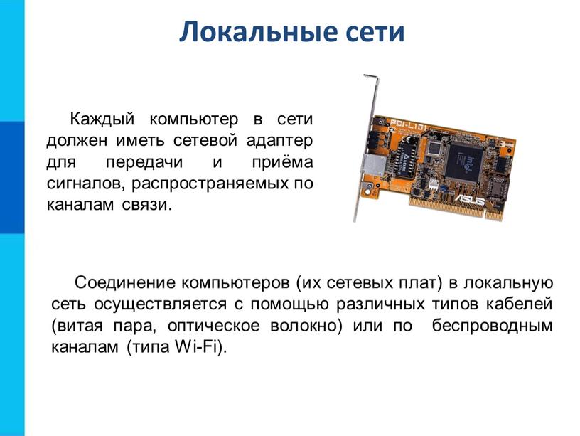 Локальные сети Каждый компьютер в сети должен иметь сетевой адаптер для передачи и приёма сигналов, распространяемых по каналам связи