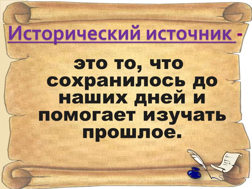 Исторический источник - это то, что сохранилось до наших дней и помогает изучать прошлое