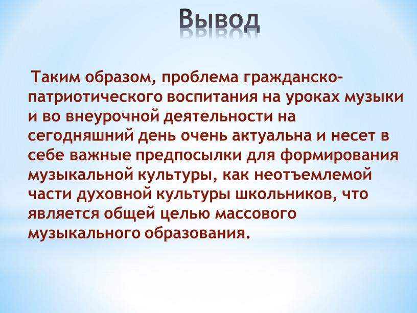 Вывод Таким образом, проблема гражданско-патриотического воспитания на уроках музыки и во внеурочной деятельности на сегодняшний день очень актуальна и несет в себе важные предпосылки для…