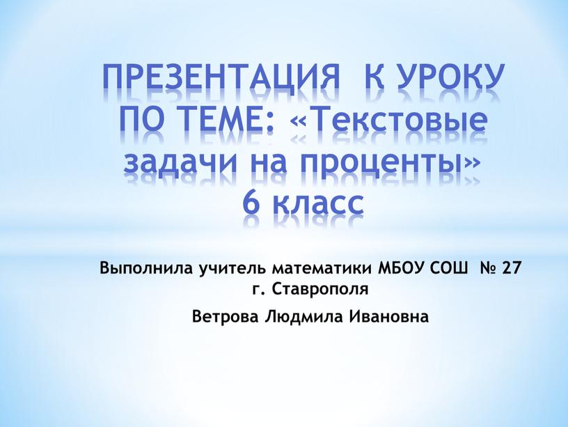 ПРЕЗЕНТАЦИЯ К УРОКУ ПО ТЕМЕ: «Текстовые задачи на проценты» 6 класс