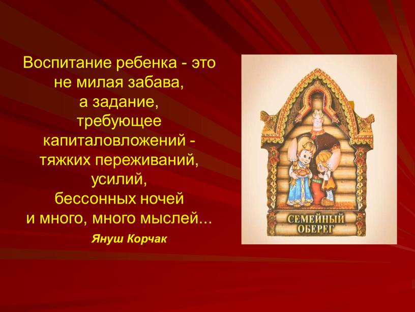 Воспитание ребенка - это не милая забава, а задание, требующее капиталовложений - тяжких переживаний, усилий, бессонных ночей и много, много мыслей