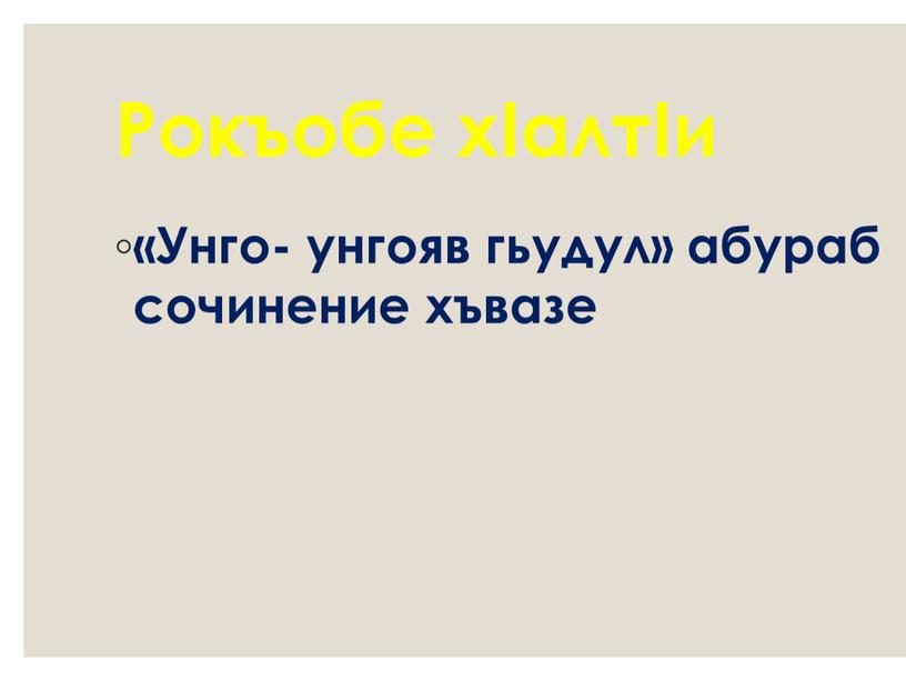 Рокъобе хIалтIи «Унго- унгояв гьудул» абураб сочинение хъвазе