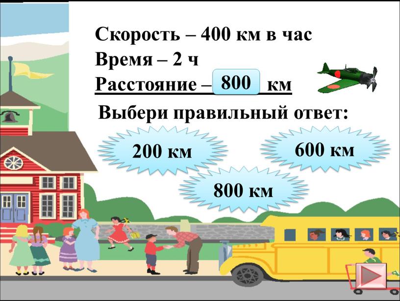 Скорость – 400 км в час Время – 2 ч