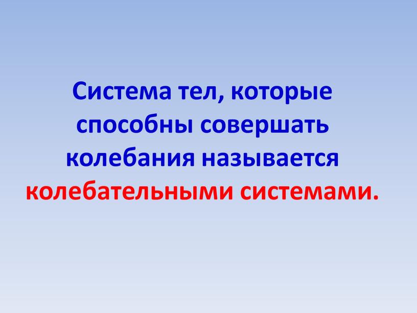 Система тел, которые способны совершать колебания называется колебательными системами