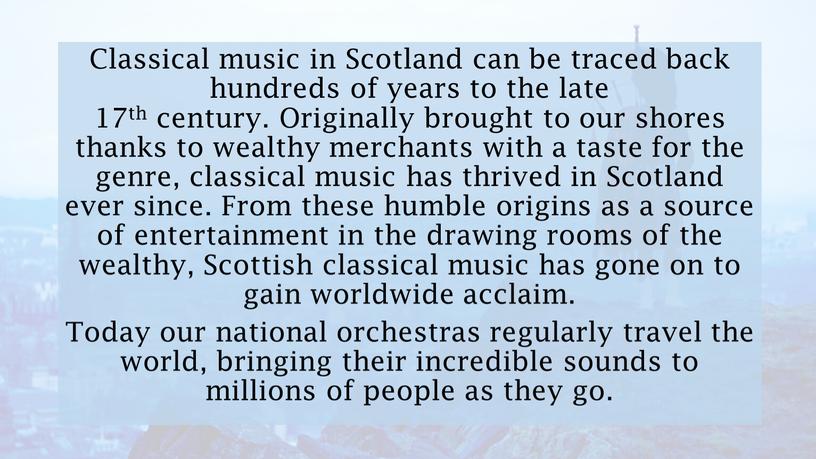 Classical music in Scotland can be traced back hundreds of years to the late 17th century