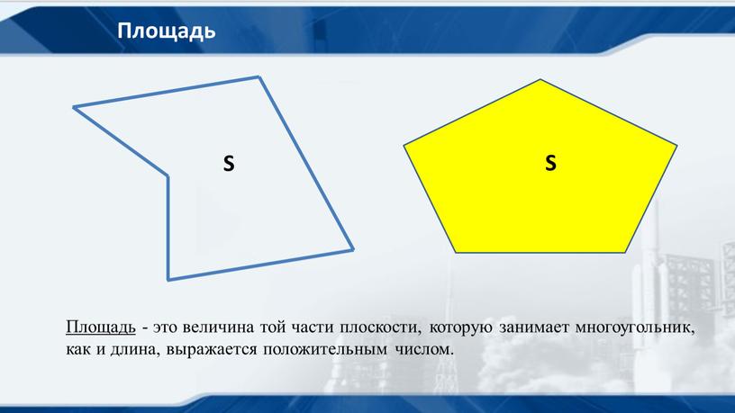 Площадь S S Площадь - это величина той части плоскости, которую занимает многоугольник, как и длина, выражается положительным числом