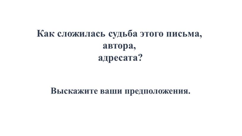 Как сложилась судьба этого письма, автора, адресата?