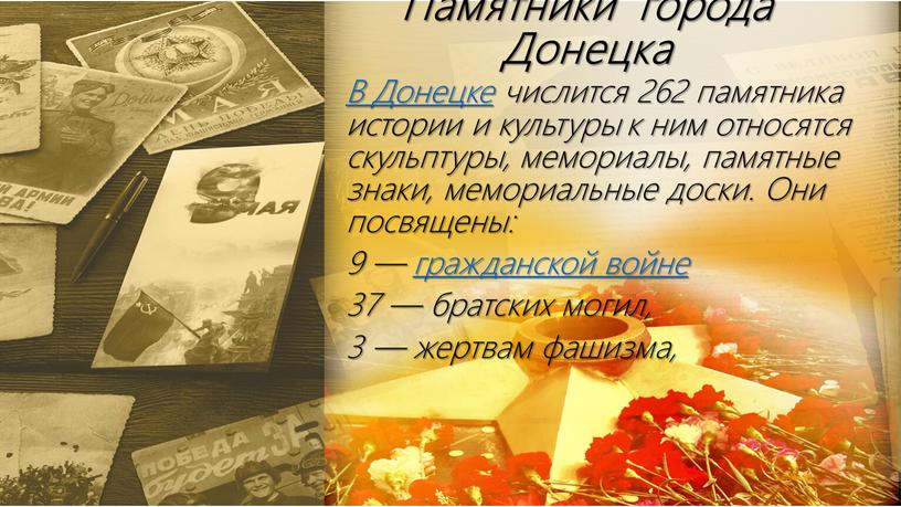 Памятники города Донецка В Донецке числится 262 памятника истории и культуры к ним относятся скульптуры, мемориалы, памятные знаки, мемориальные доски