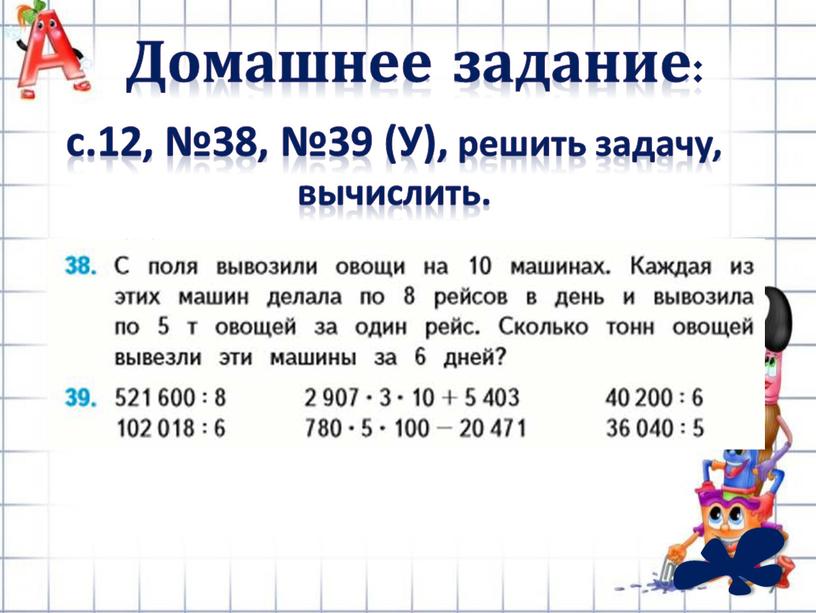 Домашнее задание: с.12, №38, №39 (У), решить задачу, вычислить