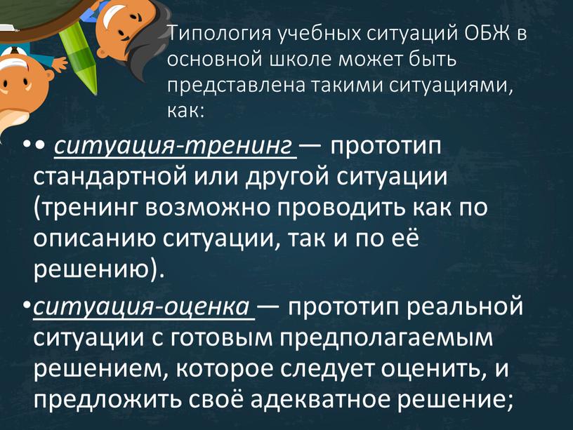 Типология учебных ситуаций ОБЖ в основной школе может быть представлена такими ситуациями, как: • ситуация-тренинг — прототип стандартной или другой ситуации (тренинг возможно проводить как…