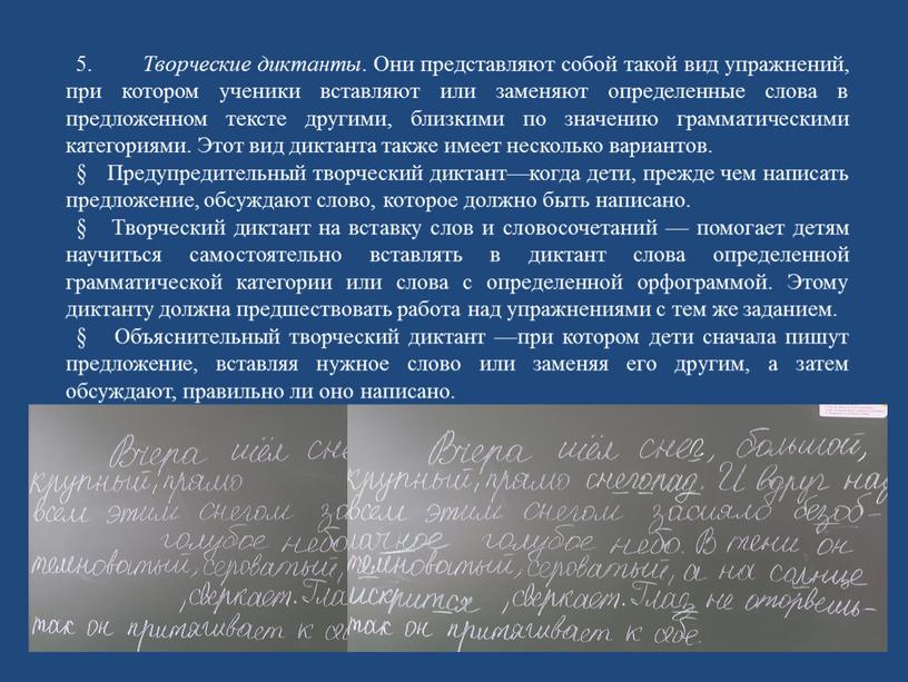 Творческие диктанты . Они представляют собой такой вид упражнений, при котором ученики вставляют или заменяют определенные слова в предложенном тексте другими, близкими по значению грамматическими…