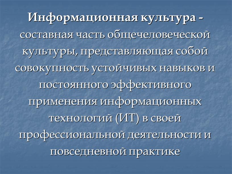 Информационная культура - составная часть общечеловеческой культуры, представляющая собой совокупность устойчивых навыков и постоянного эффективного применения информационных технологий (ИТ) в своей профессиональной деятельности и повседневной…