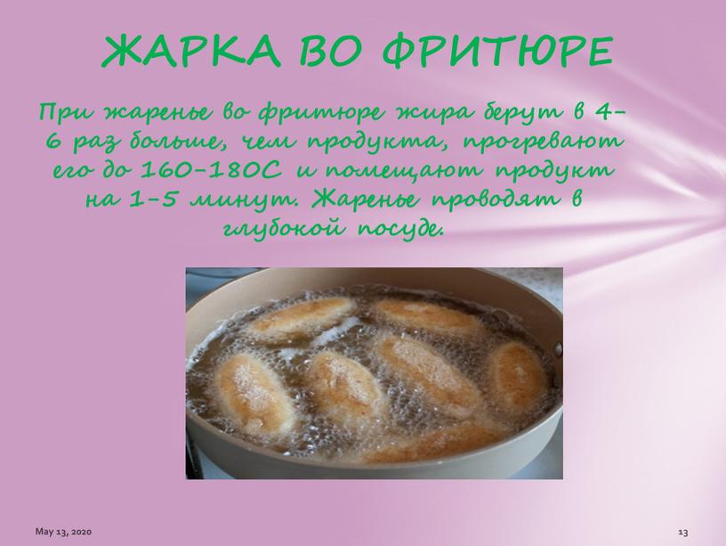 При жаренье во фритюре жира берут в 4-6 раз больше, чем продукта, прогревают его до 160-180С и помещают продукт на 1-5 минут